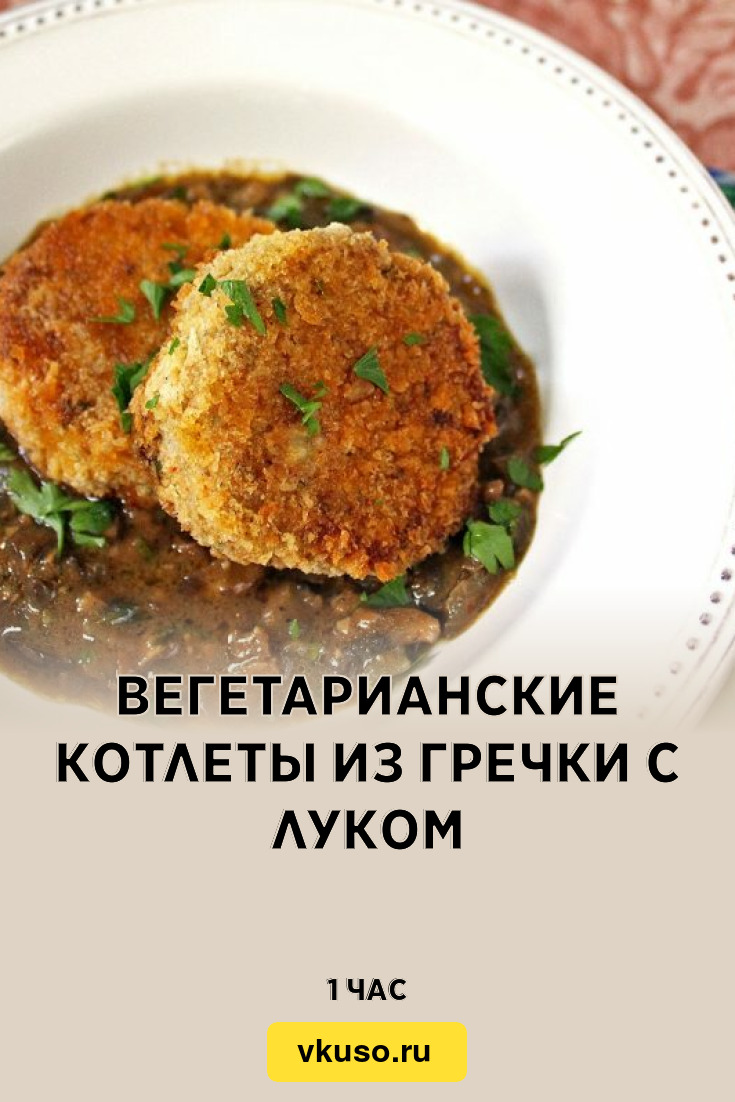 Вегетарианские котлеты из гречки с луком, рецепт с фото и видео — Вкусо.ру