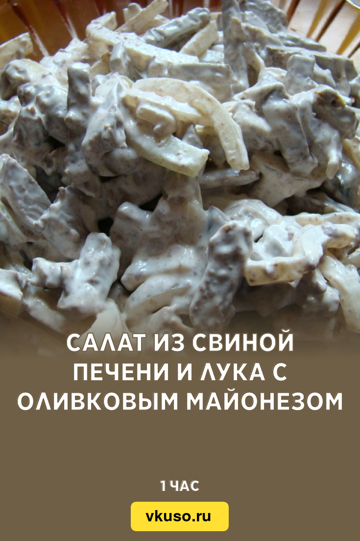 Салат из свиной печени и лука с оливковым майонезом, рецепт с фото и видео  — Вкусо.ру