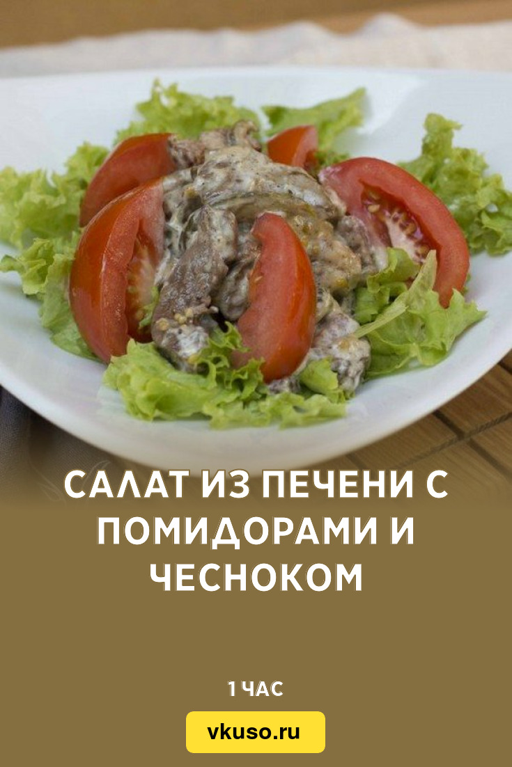 Салат из печени с помидорами и чесноком, рецепт с фото — Вкусо.ру