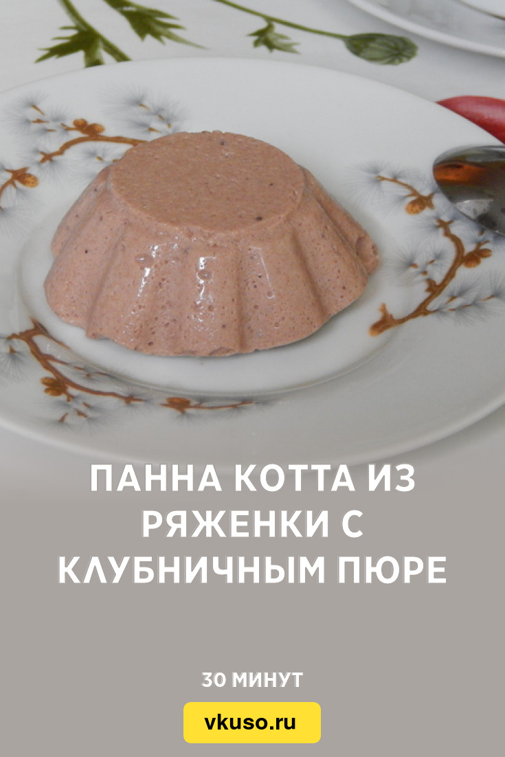 Панна котта из ряженки с клубничным пюре, рецепт с фото — Вкусо.ру