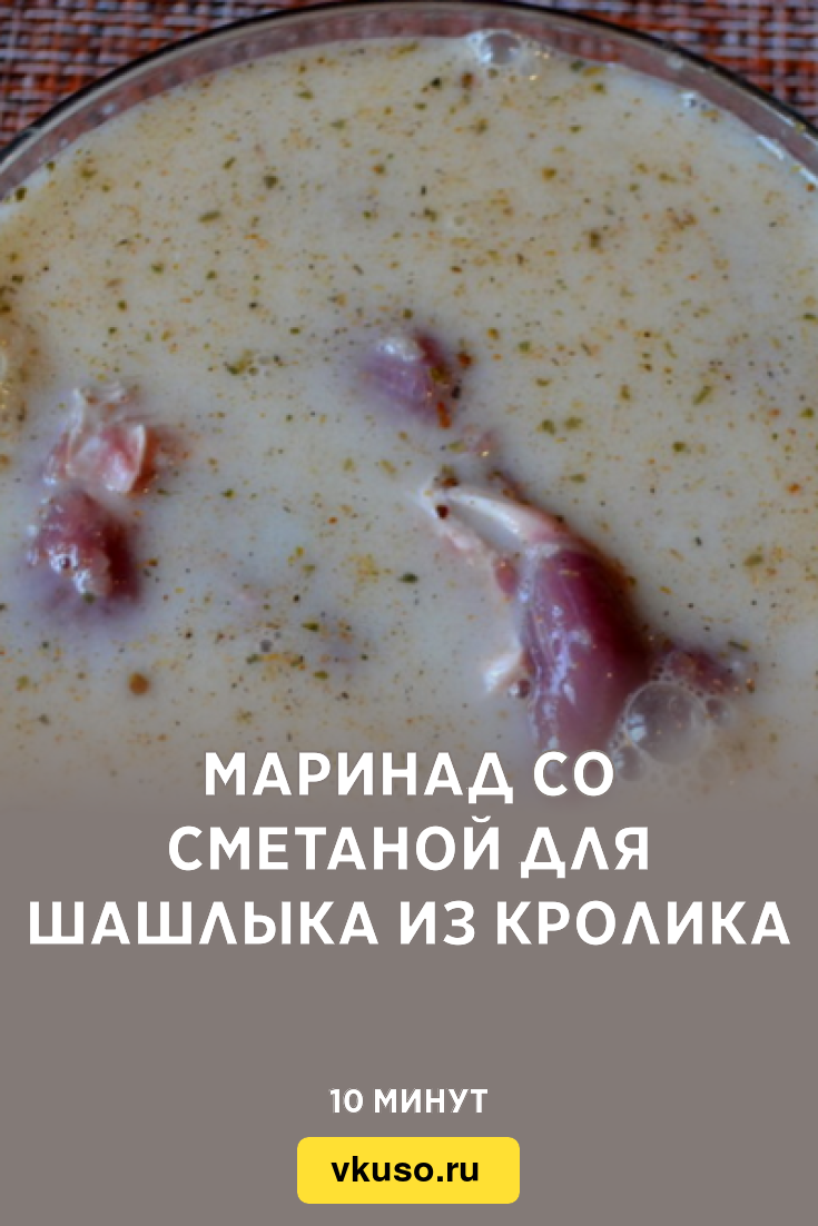 Маринад со сметаной для шашлыка из кролика, рецепт с фото и видео — Вкусо.ру