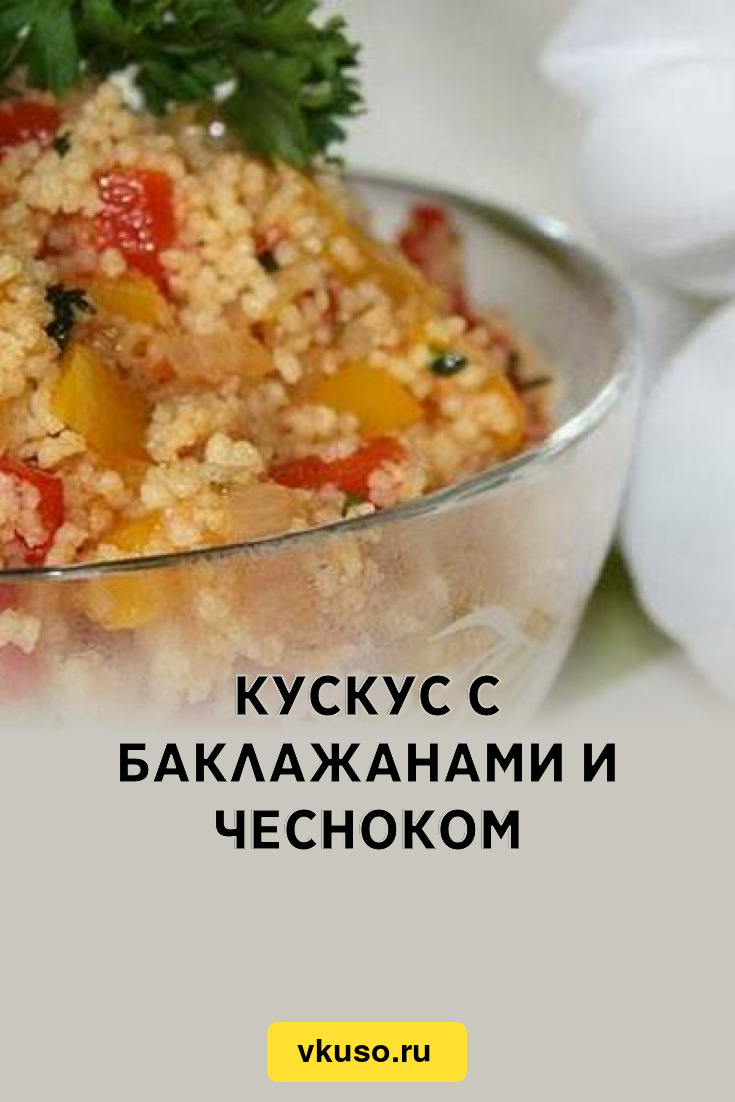 Кускус с баклажанами и чесноком, рецепт с фото — Вкусо.ру