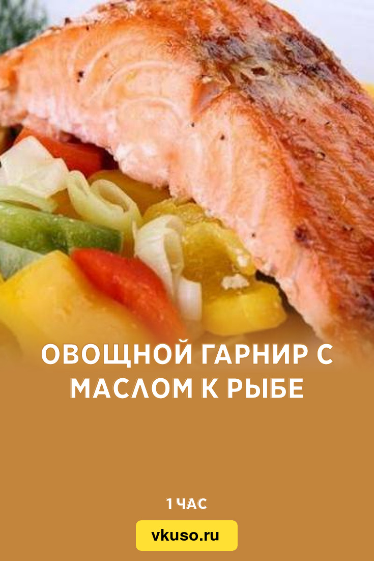 Овощной гарнир с маслом к рыбе, рецепт с фото — Вкусо.ру