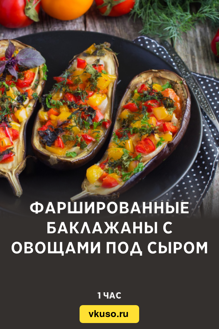 Фаршированные баклажаны с овощами под сыром, рецепт с фото и видео —  Вкусо.ру