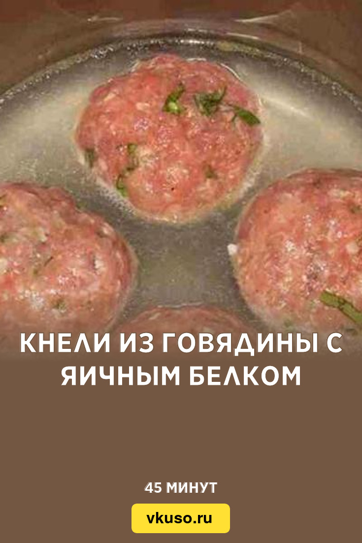 Кнели из говядины с яичным белком, рецепт с фото — Вкусо.ру