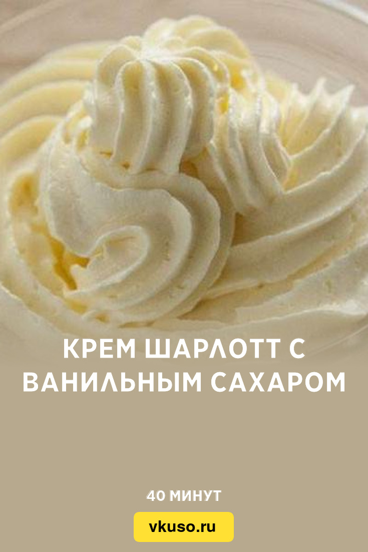 Крем Шарлотт с ванильным сахаром, рецепт с фото — Вкусо.ру