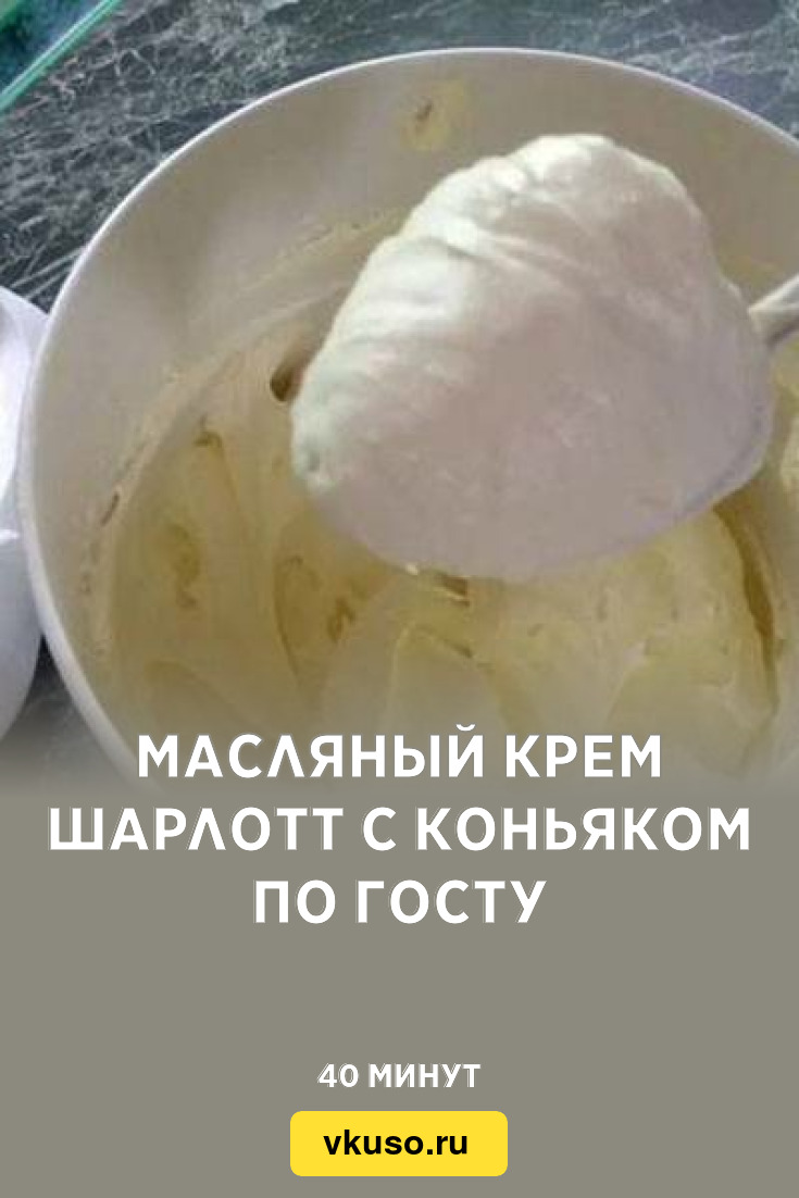 Масляный крем Шарлотт с коньяком по ГОСТу, рецепт с фото — Вкусо.ру