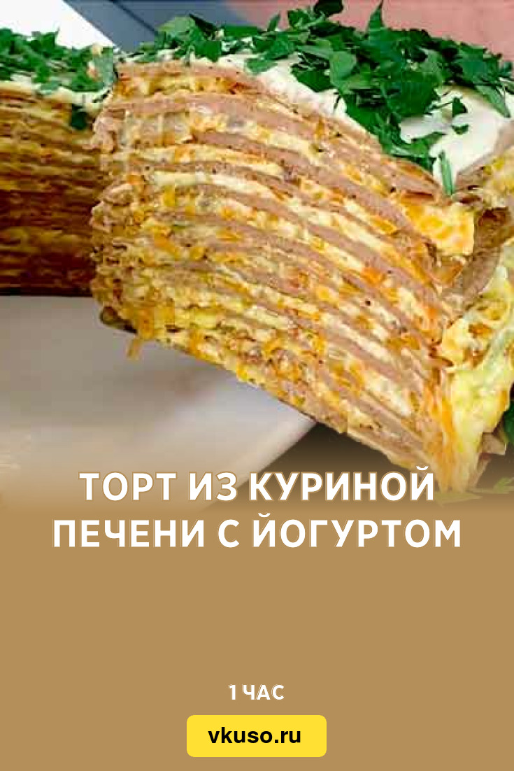 Торт из куриной печени с йогуртом, рецепт с фото — Вкусо.ру