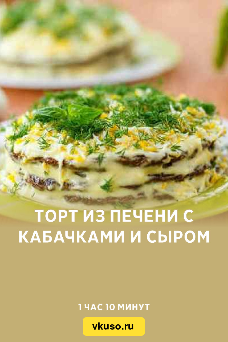 Торт из печени с кабачками и сыром, рецепт с фото — Вкусо.ру