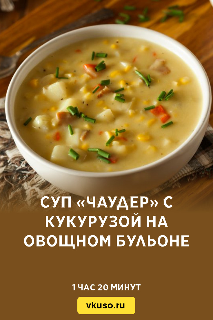 Суп «Чаудер» с кукурузой на овощном бульоне, рецепт с фото — Вкусо.ру