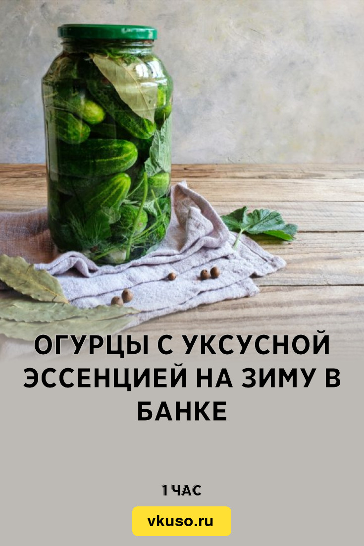 Огурцы с уксусной эссенцией на зиму в банке, рецепт с фото — Вкусо.ру