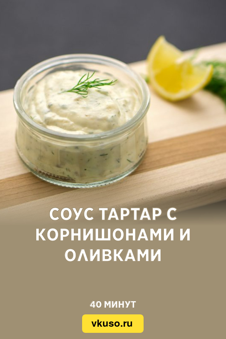 Соус Тартар с корнишонами и оливками, рецепт с фото — Вкусо.ру