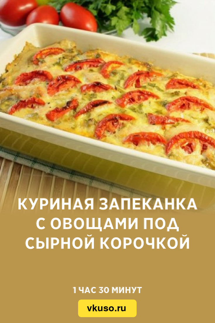 Куриная запеканка с овощами под сырной корочкой, рецепт с фото — Вкусо.ру