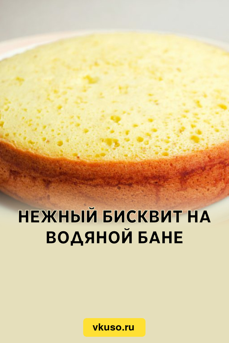 Нежный бисквит на водяной бане, рецепт с фото — Вкусо.ру