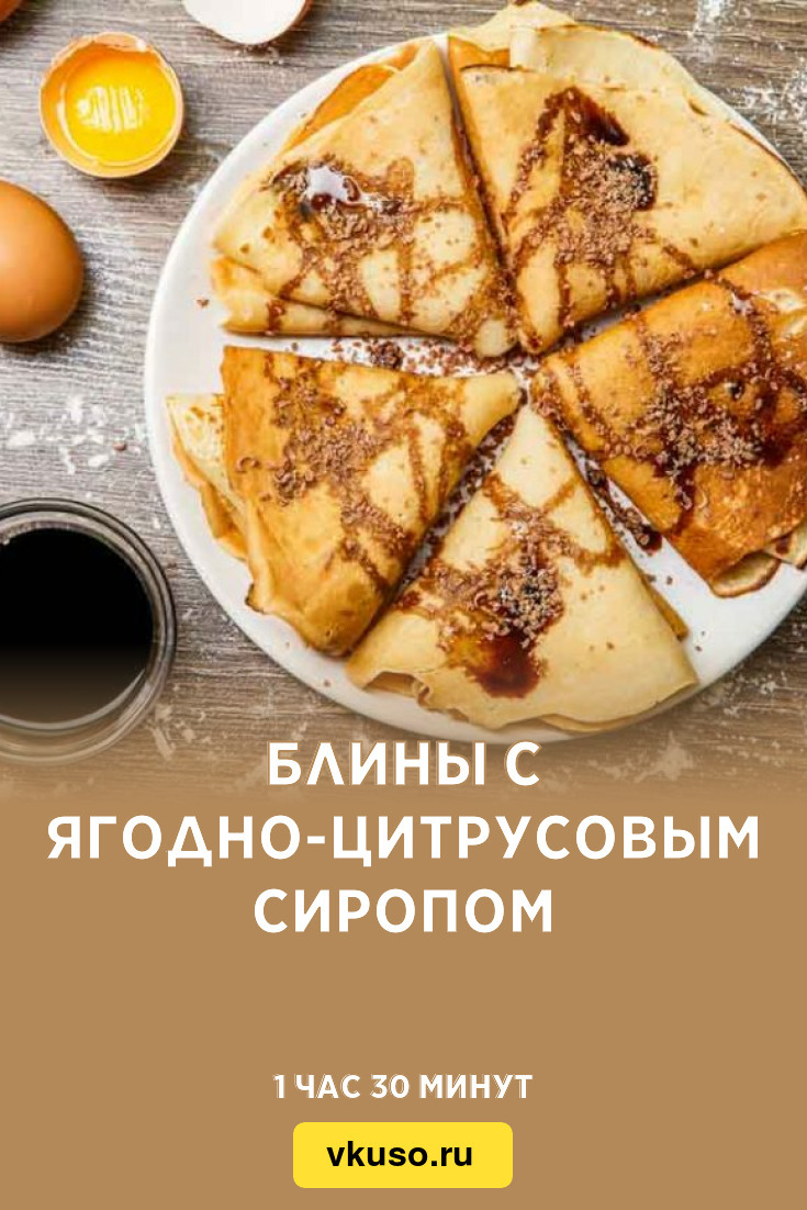 Блины с ягодно-цитрусовым сиропом, рецепт с фото — Вкусо.ру