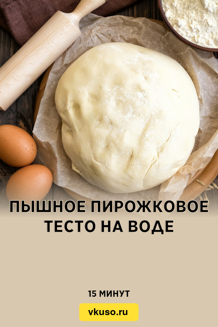 Пышное пирожковое тесто на воде, рецепт с фото — Вкусо.ру