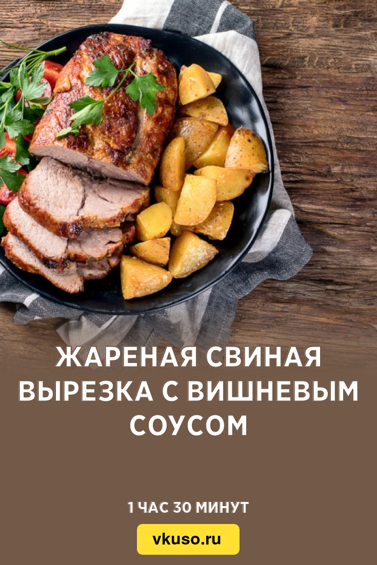 Жареная свиная вырезка с вишневым соусом, рецепт с фото — Вкусо.ру