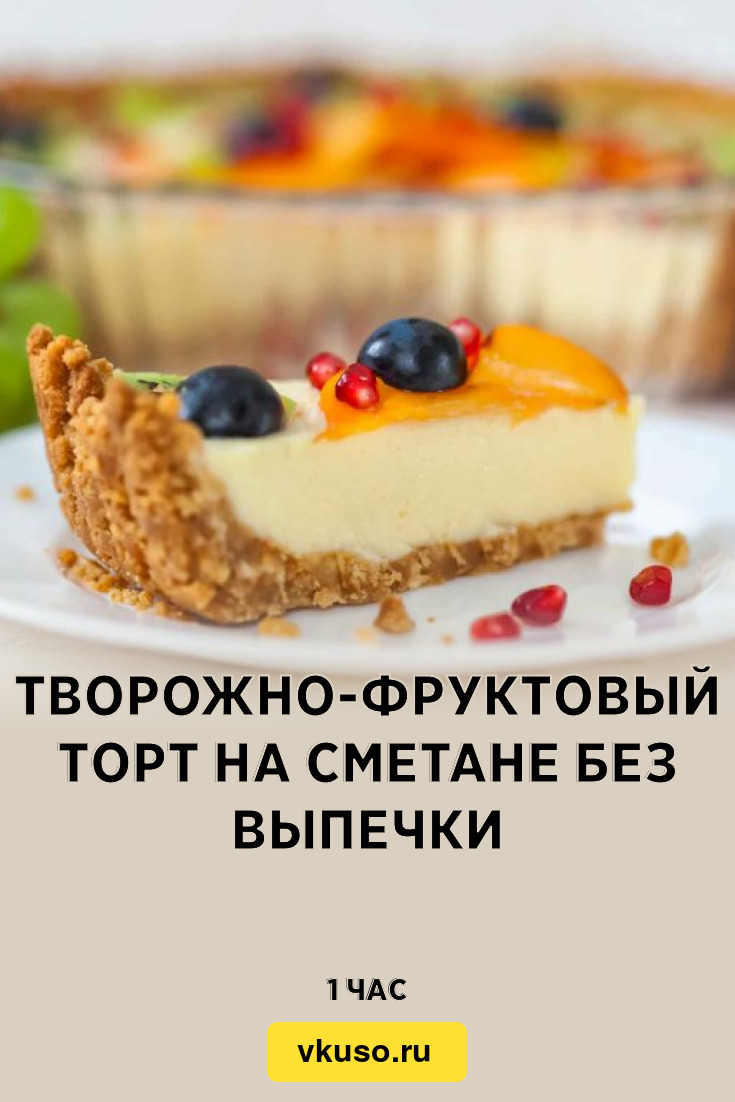 Творожно-фруктовый торт на сметане без выпечки, рецепт с фото — Вкусо.ру