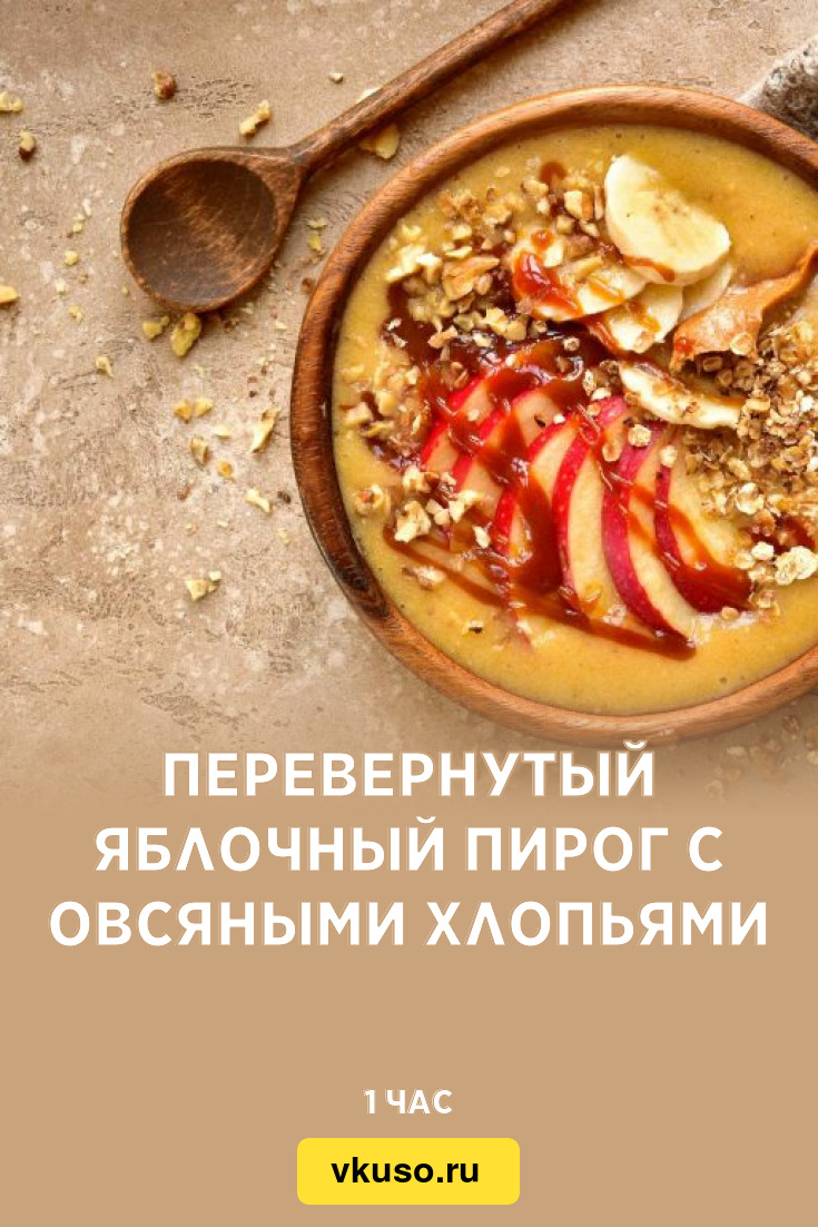 Перевернутый яблочный пирог с овсяными хлопьями, рецепт с фото — Вкусо.ру