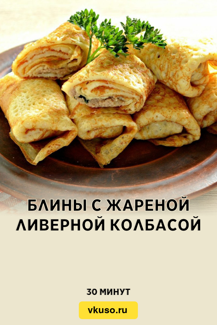 Блины с жареной ливерной колбасой, рецепт с фото — Вкусо.ру