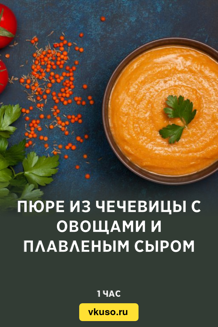 Пюре из чечевицы с овощами и плавленым сыром, рецепт с фото — Вкусо.ру