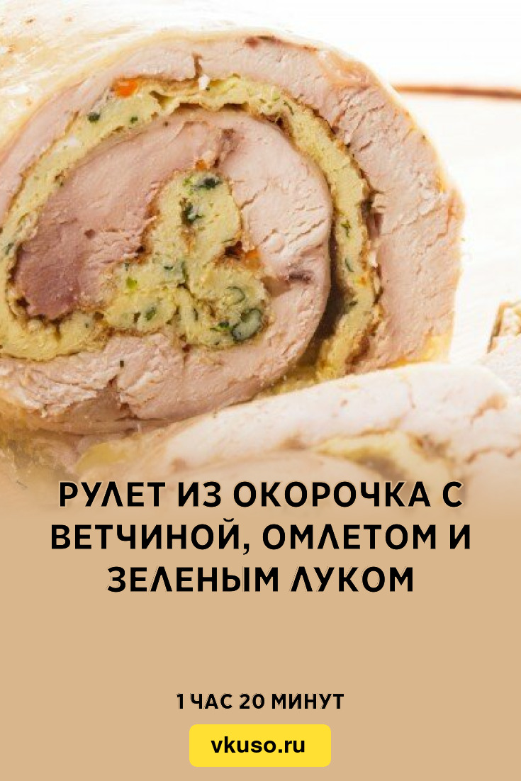 Рулет из окорочка с ветчиной, омлетом и зеленым луком, рецепт с фото —  Вкусо.ру