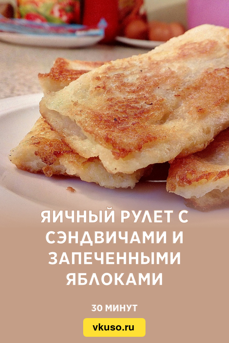 Яичный рулет с сэндвичами и запеченными яблоками, рецепт с фото и видео —  Вкусо.ру