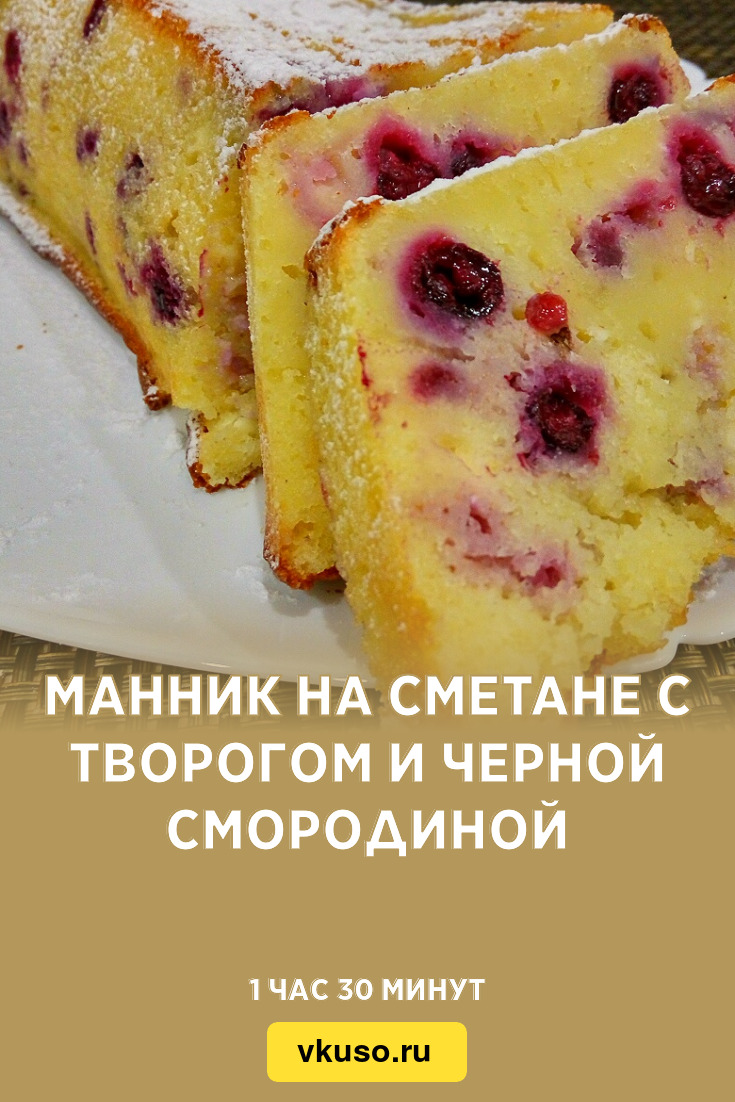 Манник на сметане с творогом и черной смородиной, рецепт с фото пошагово и  видео — Вкусо.ру