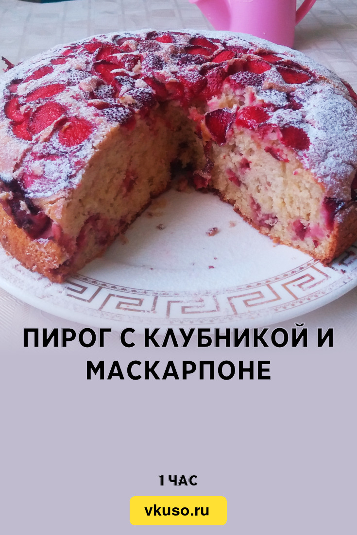 Пирог с клубникой и маскарпоне, рецепт с фото и видео — Вкусо.ру