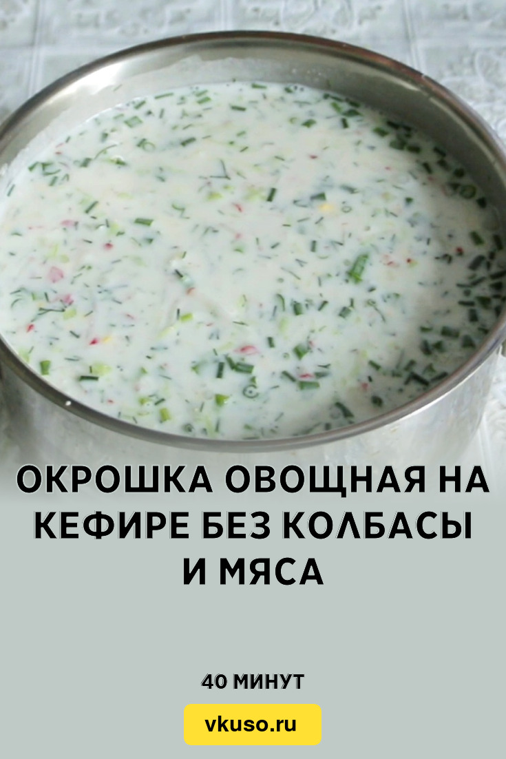 Окрошка овощная на кефире без колбасы и мяса, рецепт с фото пошагово и  видео — Вкусо.ру