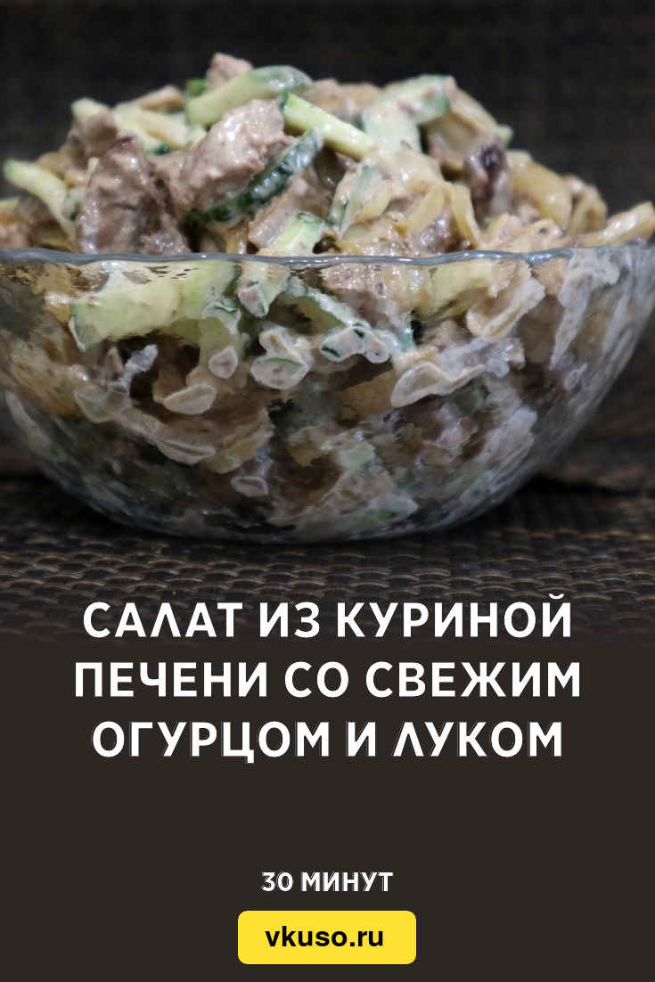 Салат из куриной печени со свежим огурцом и луком, рецепт с фото пошагово и  видео — Вкусо.ру