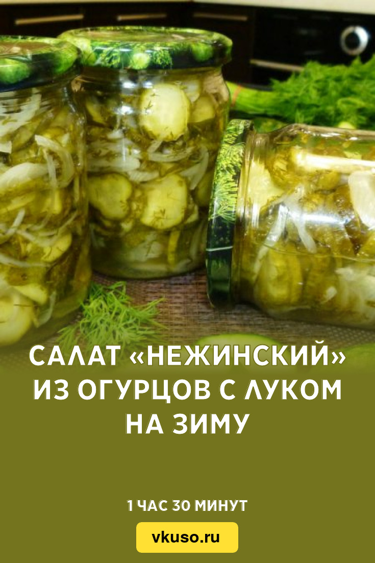 Салат «Нежинский» из огурцов с луком на зиму, рецепт с фото и видео —  Вкусо.ру