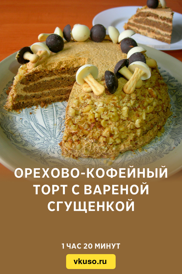 Орехово-кофейный торт с вареной сгущенкой, рецепт с фото и видео — Вкусо.ру