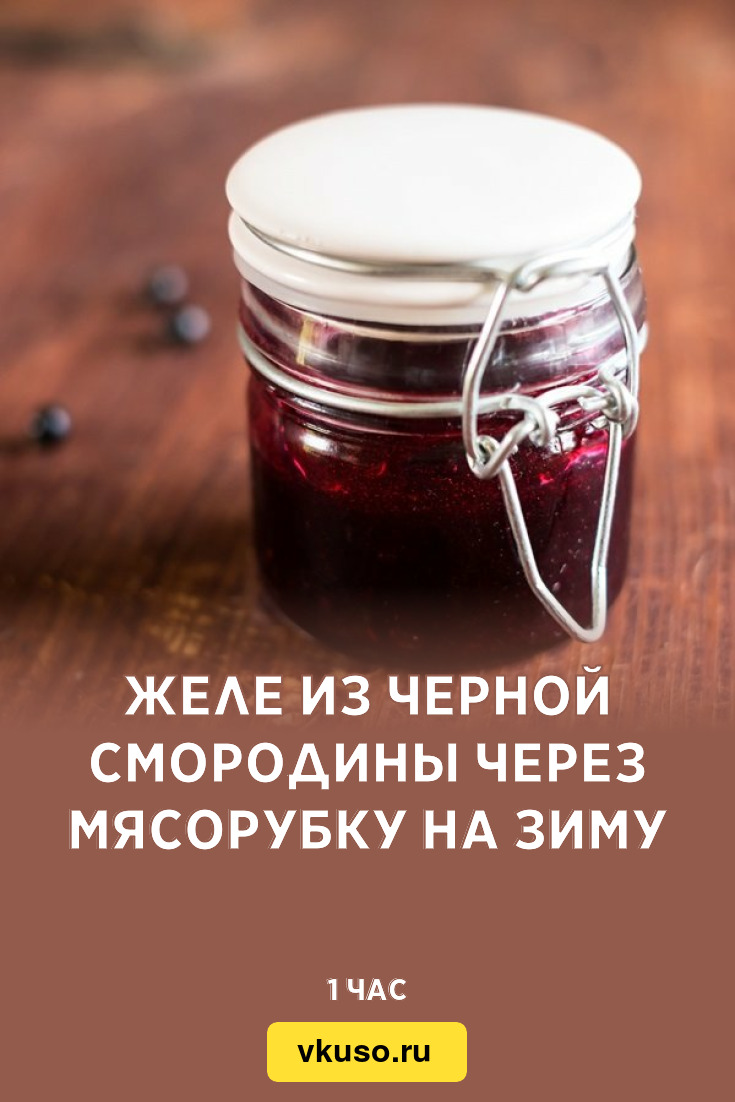 Желе из черной смородины через мясорубку на зиму, рецепт с фото — Вкусо.ру