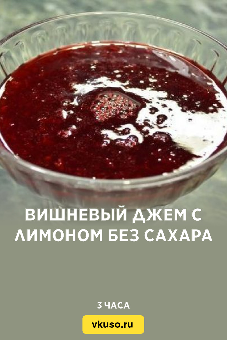 Вишневый джем с лимоном без сахара, рецепт с фото — Вкусо.ру