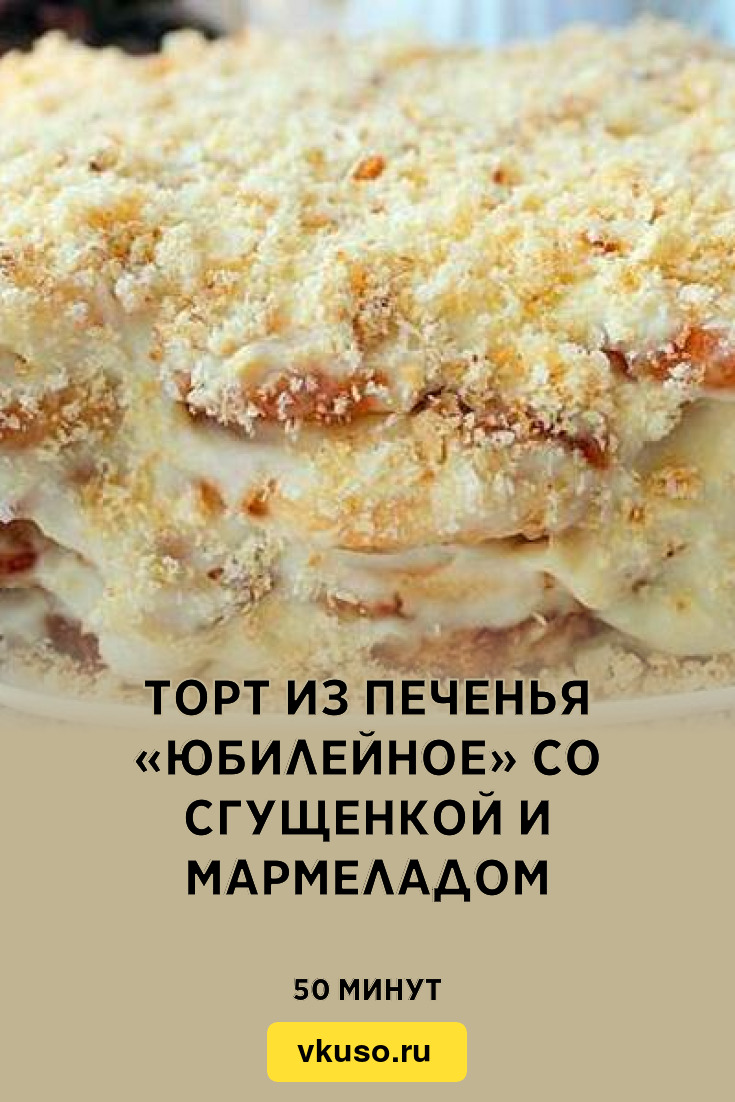 Торт из печенья «Юбилейное» со сгущенкой и мармеладом, рецепт с фото —  Вкусо.ру