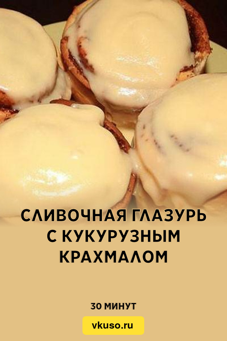 Сливочная глазурь с кукурузным крахмалом, рецепт с фото — Вкусо.ру