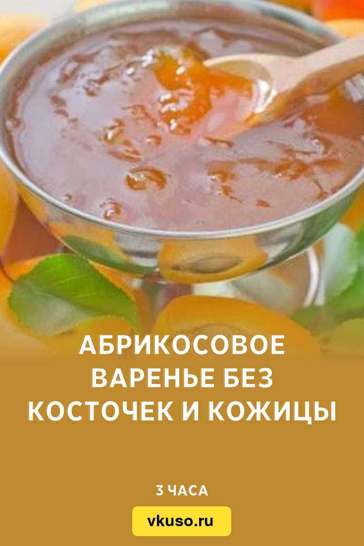 Абрикосовое варенье без косточек и кожицы, рецепт с фото — Вкусо.ру