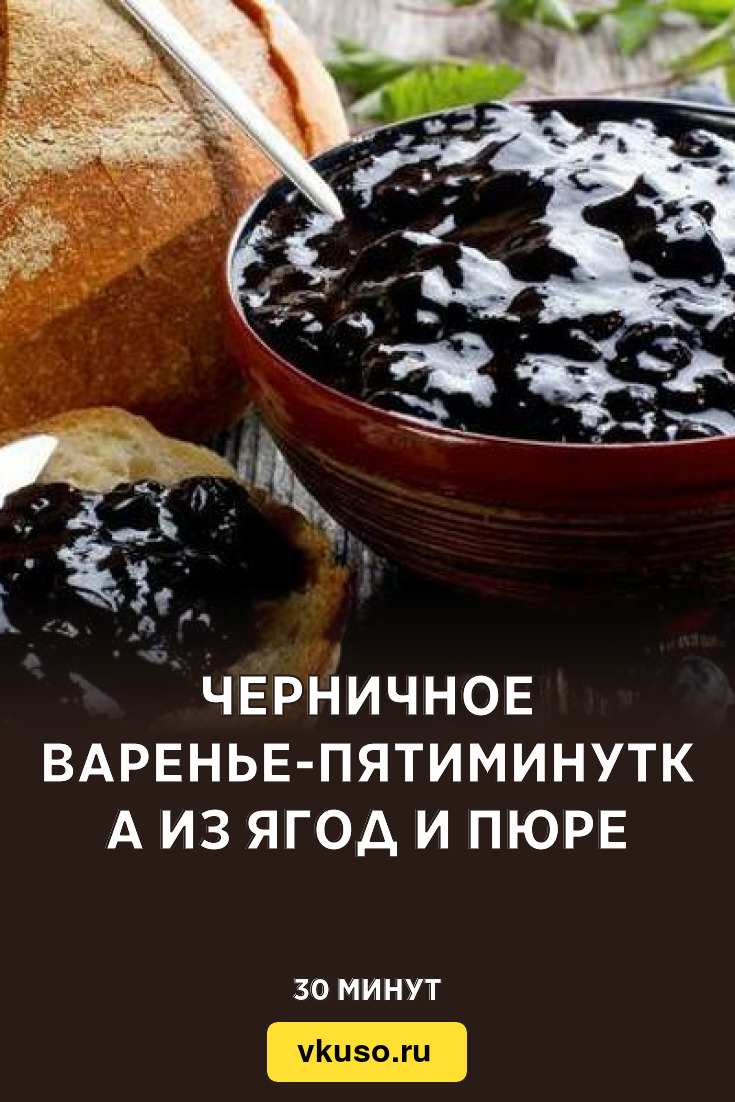 Черничное варенье-пятиминутка из ягод и пюре, рецепт с фото и видео —  Вкусо.ру