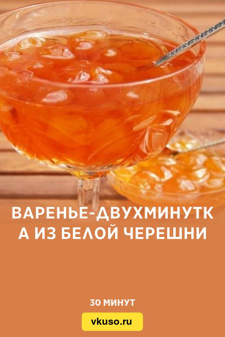 Варенье-двухминутка из белой черешни, рецепт с фото — Вкусо.ру