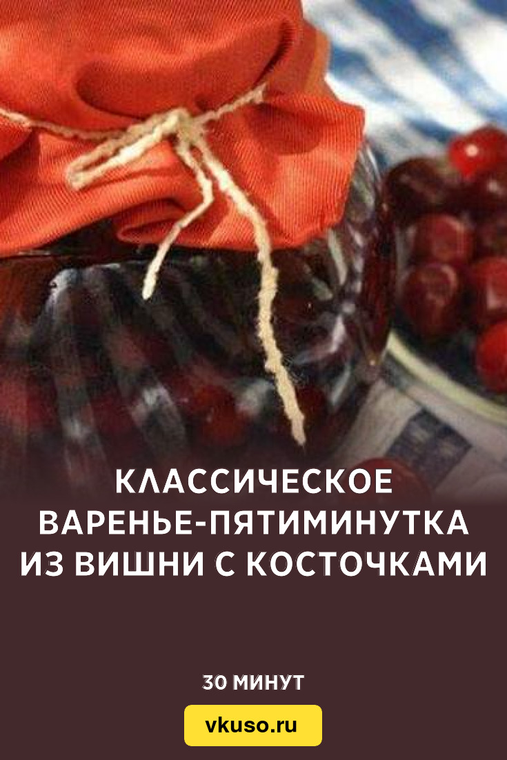 Классическое варенье-пятиминутка из вишни с косточками, рецепт с фото —  Вкусо.ру