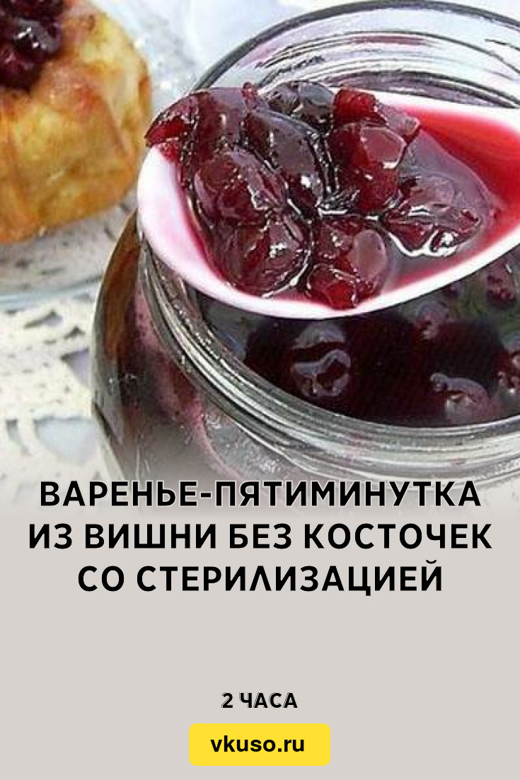 Варенье-пятиминутка из вишни без косточек со стерилизацией, рецепт с фото —  Вкусо.ру