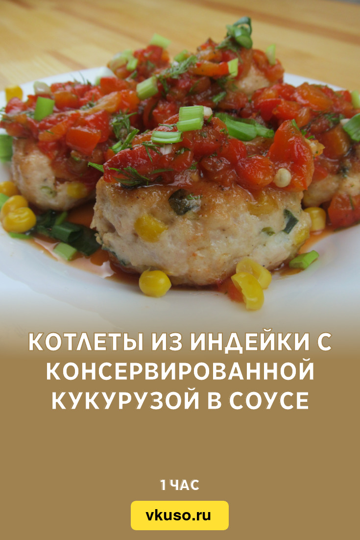 Котлеты из индейки с консервированной кукурузой в соусе, рецепт с фото  пошагово и видео — Вкусо.ру