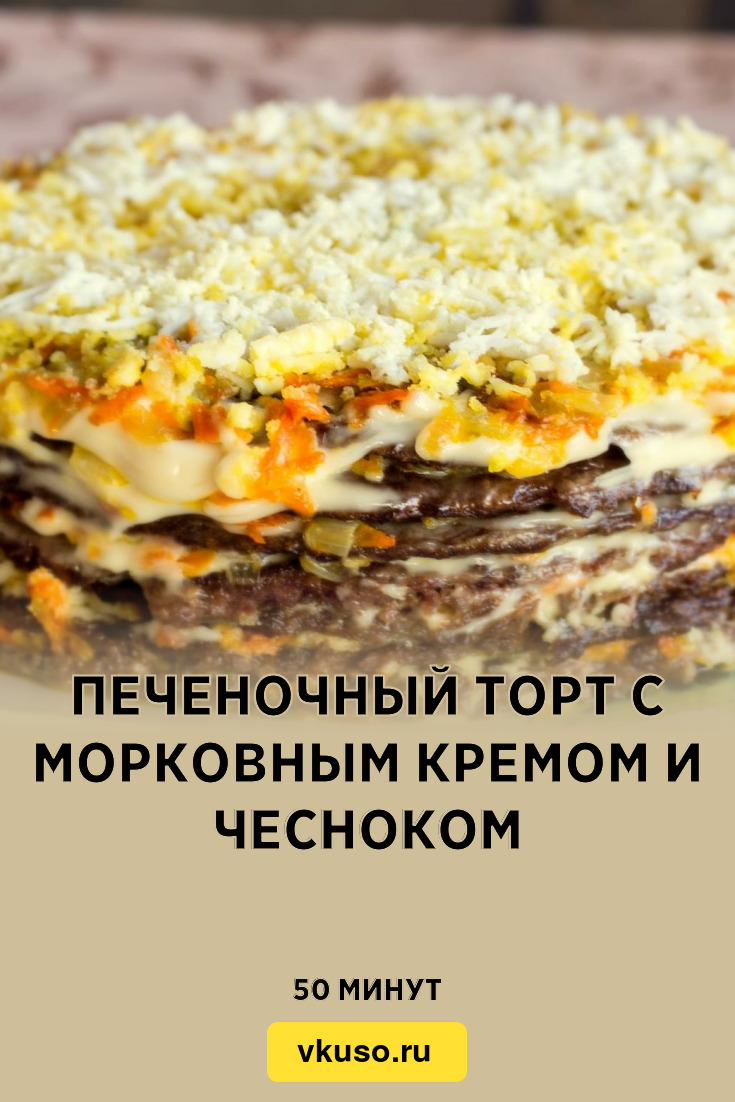 Печеночный торт с морковным кремом и чесноком, рецепт с фото — Вкусо.ру