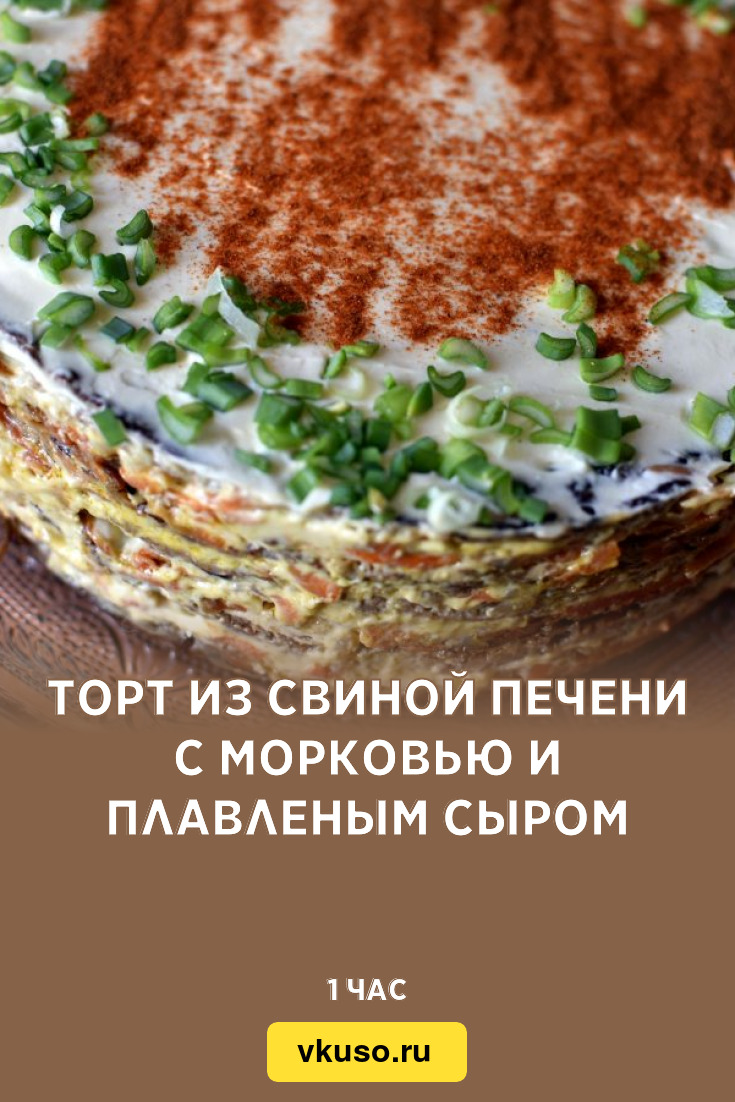 Торт из свиной печени с морковью и плавленым сыром, рецепт с фото — Вкусо.ру