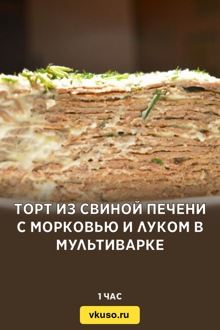 Торт из свиной печени с морковью и луком в мультиварке, рецепт с фото и  видео — Вкусо.ру