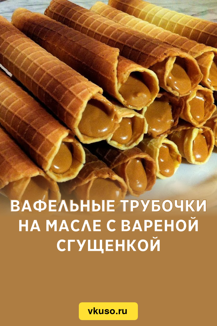 Вафельные трубочки на масле с вареной сгущенкой, рецепт с фото — Вкусо.ру