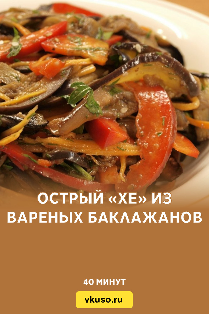 Острый «Хе» из вареных баклажанов, рецепт с фото и видео — Вкусо.ру