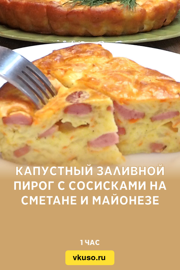 Капустный заливной пирог с сосисками на сметане и майонезе, рецепт с фото и  видео — Вкусо.ру