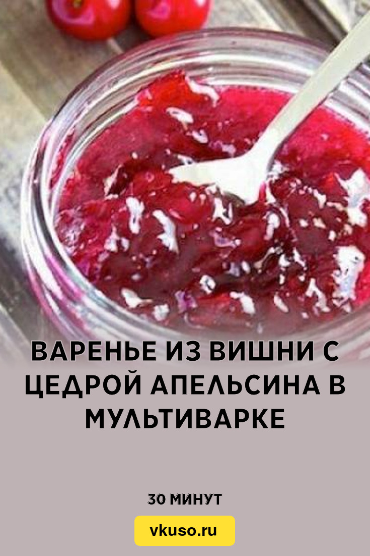 Варенье из вишни с цедрой апельсина в мультиварке, рецепт с фото — Вкусо.ру